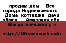 продам дом. - Все города Недвижимость » Дома, коттеджи, дачи обмен   . Амурская обл.,Магдагачинский р-н